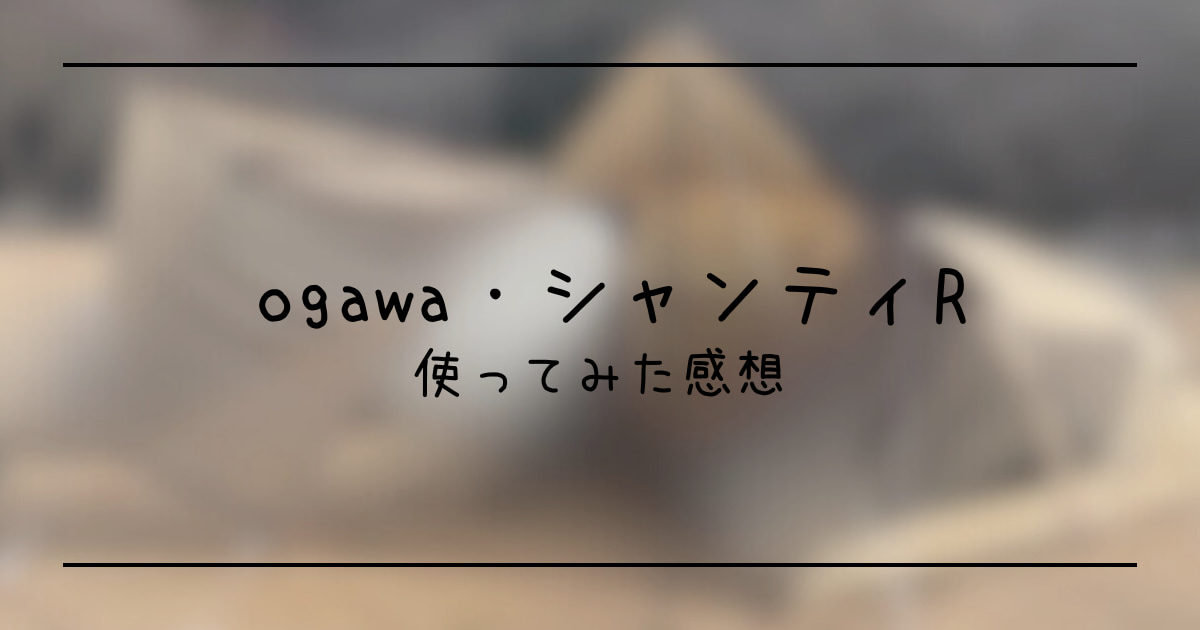 背景写真はogawaシャンティRのテントで、写真の上に「ogawa・シャンティR　使ってみた感想」と書いてある